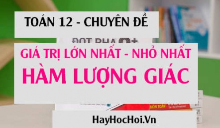 Cách tìm Giá trị lớn nhất và Giá trị nhỏ nhất của hàm số Lượng giác - Toán 12 chuyên đề